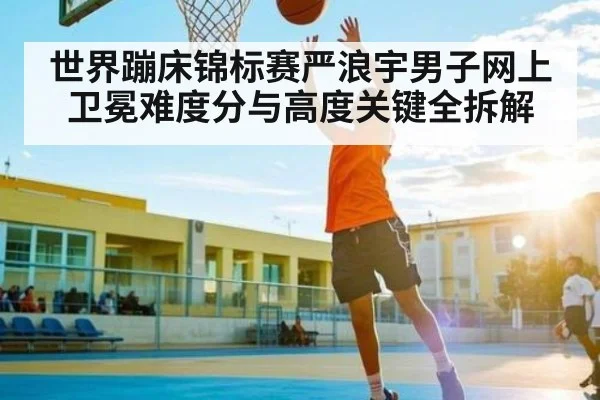 世界蹦床锦标赛严浪宇男子网上卫冕难度分与高度关键全拆解