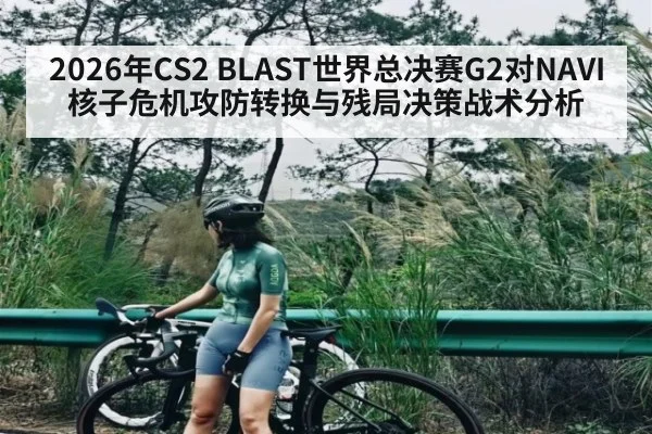 2026年CS2 BLAST世界总决赛G2对NAVI核子危机攻防转换与残局决策战术分析