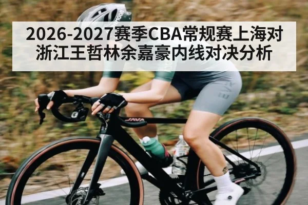 2026-2027赛季CBA常规赛上海对浙江王哲林余嘉豪内线对决分析