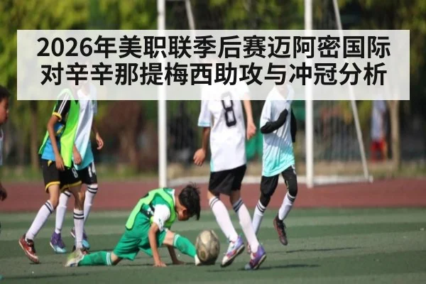 2026年美职联季后赛迈阿密国际对辛辛那提梅西助攻与冲冠分析