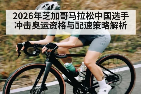 2026年芝加哥马拉松中国选手冲击奥运资格与配速策略解析