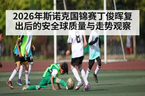 2026年斯诺克国锦赛丁俊晖复出后的安全球质量与走势观察